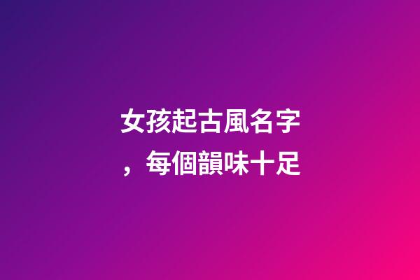 女孩起古風名字，每個韻味十足